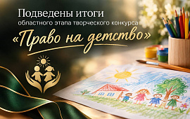 Подведены итоги областного этапа творческого конкурса «Право на детство»